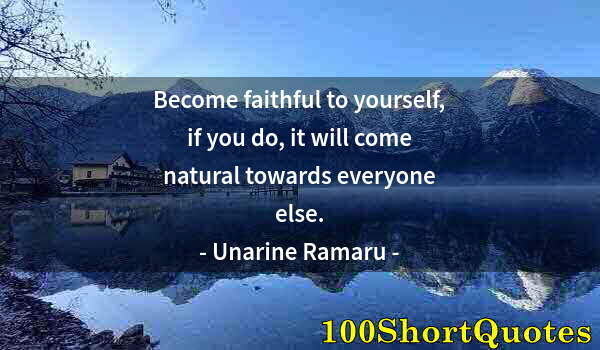 Quote by Albert Einstein: Become faithful to yourself, if you do, it will come natural towards everyone else.