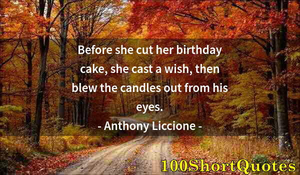 Quote by Albert Einstein: Before she cut her birthday cake, she cast a wish, then blew the candles out from his eyes.