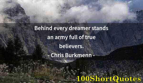 Quote by Albert Einstein: Behind every dreamer stands an army full of true believers.