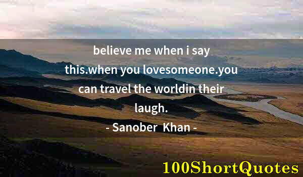 Quote by Albert Einstein: believe me when i say this.when you lovesomeone.you can travel the worldin their laugh.