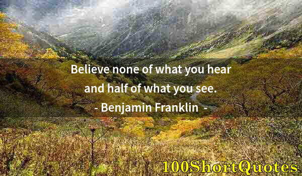 Quote by Albert Einstein: Believe none of what you hear and half of what you see.