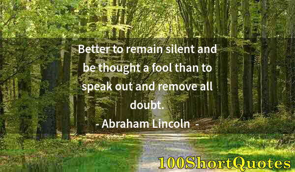 Quote by Albert Einstein: Better to remain silent and be thought a fool than to speak out and remove all doubt.