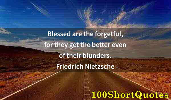 Quote by Albert Einstein: Blessed are the forgetful, for they get the better even of their blunders.