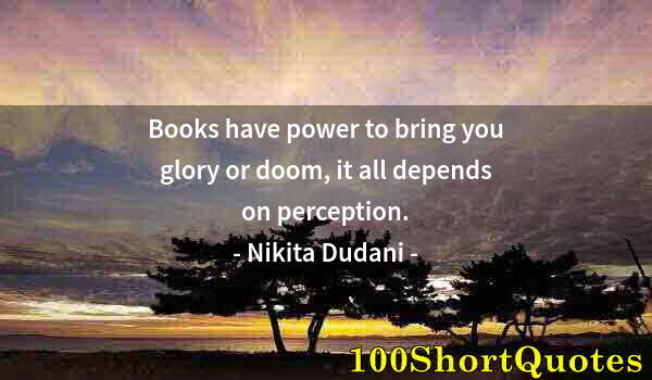 Quote by Albert Einstein: Books have power to bring you glory or doom, it all depends on perception.