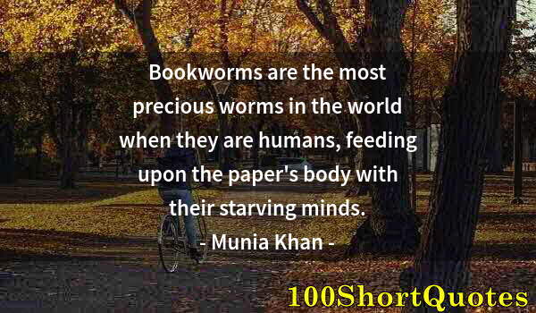 Quote by Albert Einstein: Bookworms are the most precious worms in the world when they are humans, feeding upon the paper's bo...