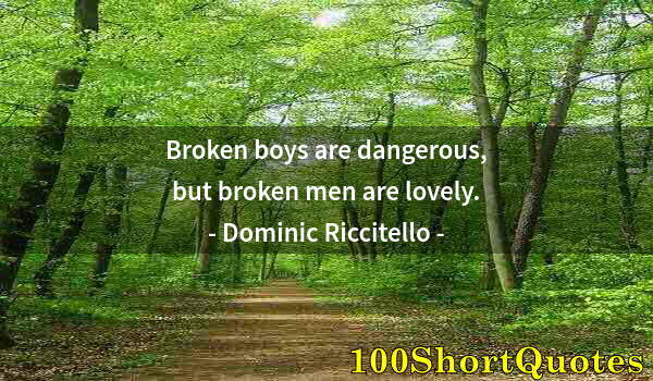 Quote by Albert Einstein: Broken boys are dangerous, but broken men are lovely.