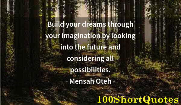 Quote by Albert Einstein: Build your dreams through your imagination by looking into the future and considering all possibilit...