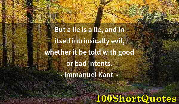 Quote by Albert Einstein: But a lie is a lie, and in itself intrinsically evil, whether it be told with good or bad intents.