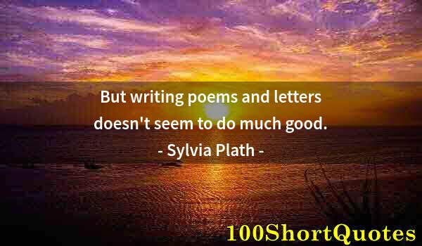 Quote by Albert Einstein: But writing poems and letters doesn't seem to do much good.