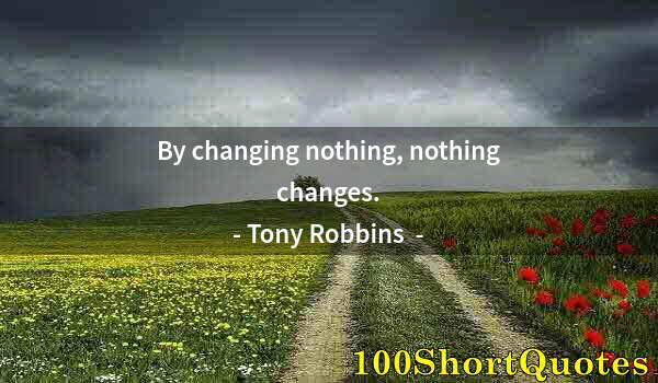 Quote by Albert Einstein: By changing nothing, nothing changes.