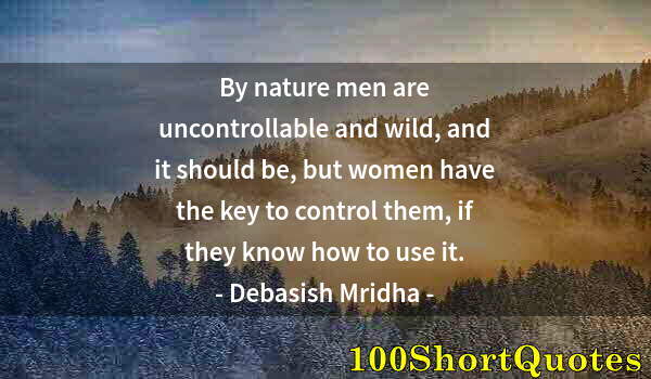 Quote by Albert Einstein: By nature men are uncontrollable and wild, and it should be, but women have the key to control them,...