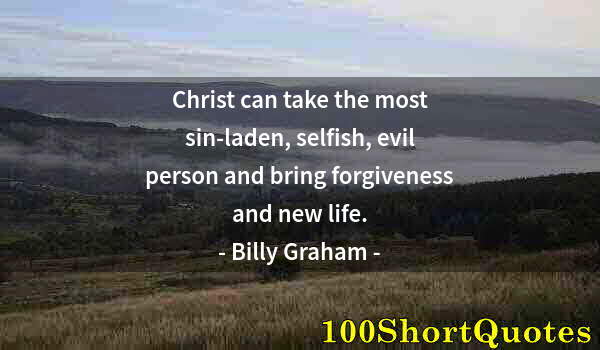 Quote by Albert Einstein: Christ can take the most sin-laden, selfish, evil person and bring forgiveness and new life.