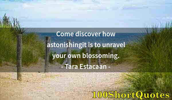 Quote by Albert Einstein: Come discover how astonishingit is to unravel your own blossoming.