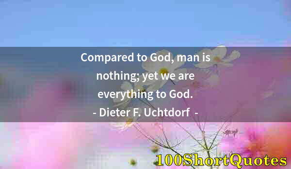 Quote by Albert Einstein: Compared to God, man is nothing; yet we are everything to God.