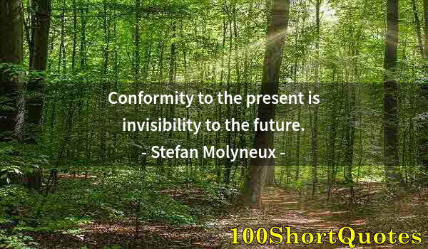 Quote by Albert Einstein: Conformity to the present is invisibility to the future.