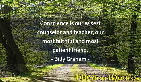 Quote by Albert Einstein: Conscience is our wisest counselor and teacher, our most faithful and most patient friend.