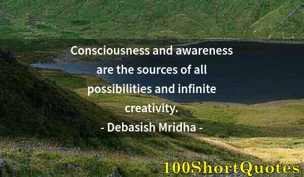 Quote by Albert Einstein: Consciousness and awareness are the sources of all possibilities and infinite creativity.