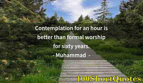 Quote by Albert Einstein: Contemplation for an hour is better than formal worship for sixty years.