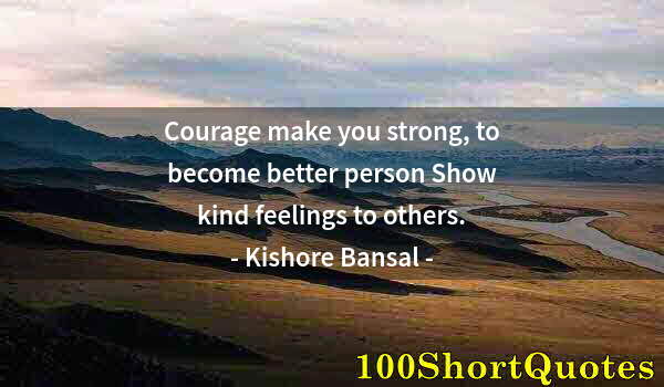 Quote by Albert Einstein: Courage make you strong, to become better person Show kind feelings to others.