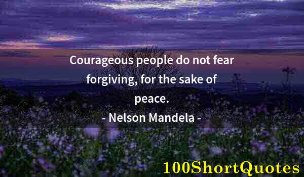 Quote by Albert Einstein: Courageous people do not fear forgiving, for the sake of peace.