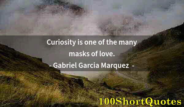 Quote by Albert Einstein: Curiosity is one of the many masks of love.