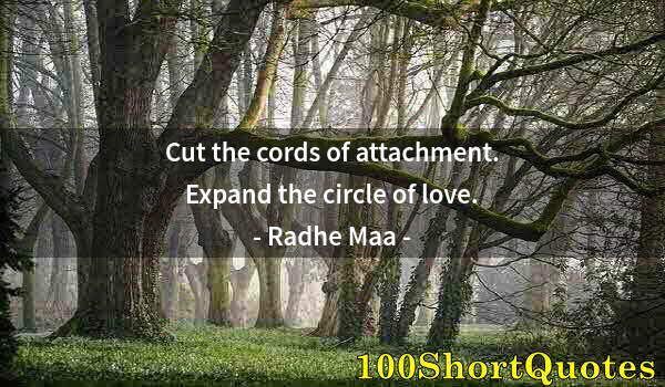 Quote by Albert Einstein: Cut the cords of attachment. Expand the circle of love.