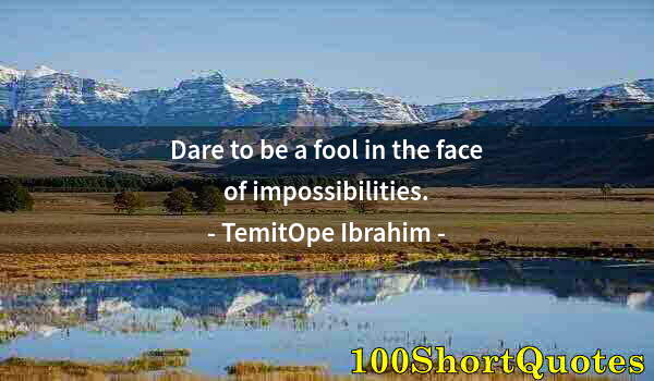 Quote by Albert Einstein: Dare to be a fool in the face of impossibilities.