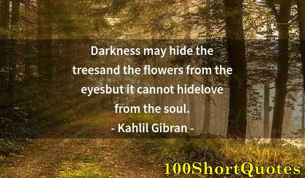 Quote by Albert Einstein: Darkness may hide the treesand the flowers from the eyesbut it cannot hidelove from the soul.