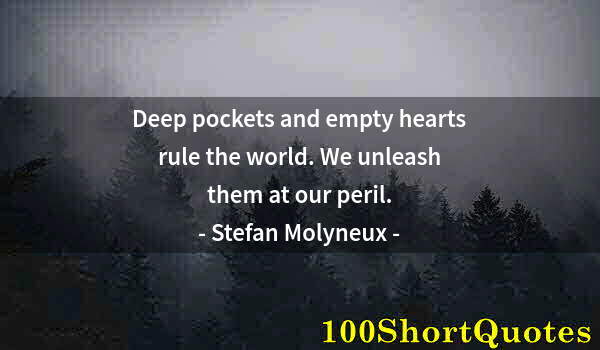 Quote by Albert Einstein: Deep pockets and empty hearts rule the world. We unleash them at our peril.