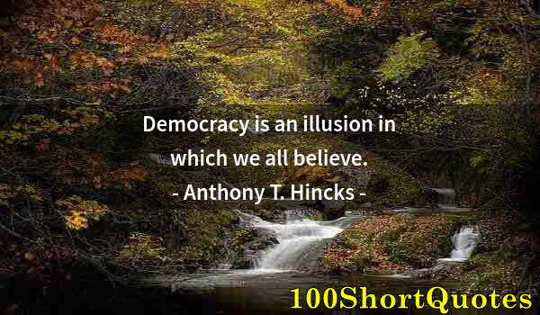 Quote by Albert Einstein: Democracy is an illusion in which we all believe.