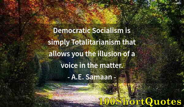 Quote by Albert Einstein: Democratic Socialism is simply Totalitarianism that allows you the illusion of a voice in the matter...