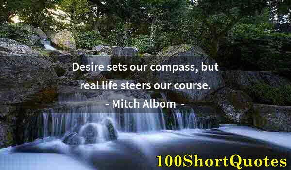 Quote by Albert Einstein: Desire sets our compass, but real life steers our course.