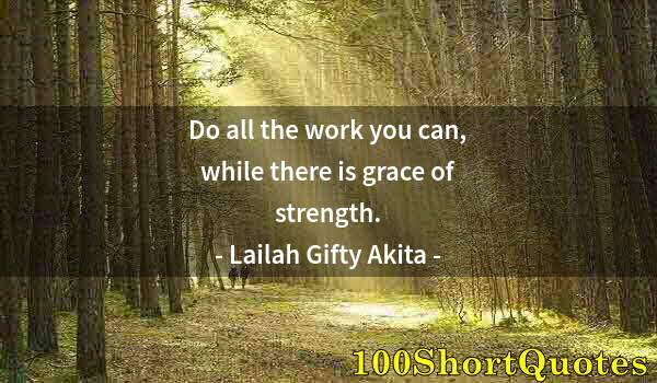 Quote by Albert Einstein: Do all the work you can, while there is grace of strength.