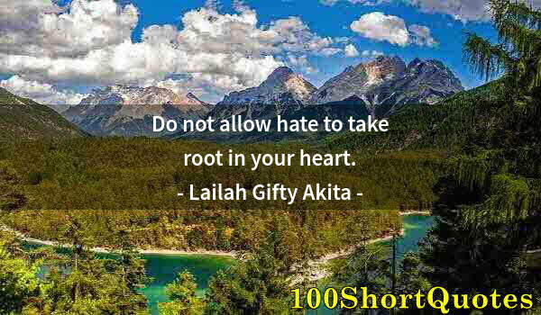 Quote by Albert Einstein: Do not allow hate to take root in your heart.