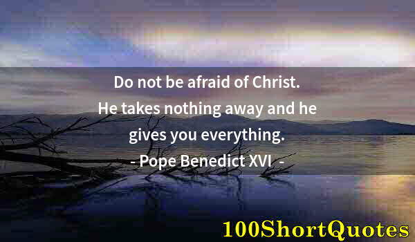 Quote by Albert Einstein: Do not be afraid of Christ. He takes nothing away and he gives you everything.