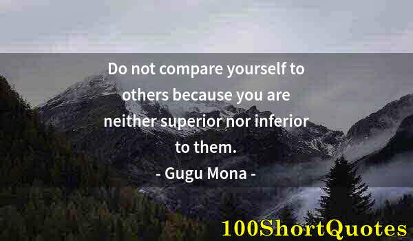 Quote by Albert Einstein: Do not compare yourself to others because you are neither superior nor inferior to them.