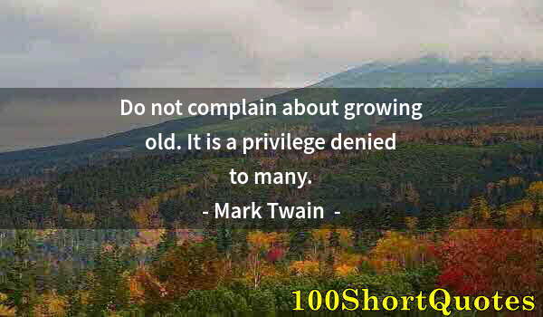 Quote by Albert Einstein: Do not complain about growing old. It is a privilege denied to many.