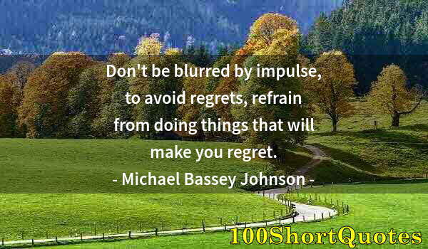 Quote by Albert Einstein: Don't be blurred by impulse, to avoid regrets, refrain from doing things that will make you regret.