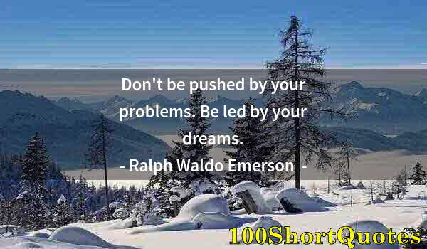 Quote by Albert Einstein: Don't be pushed by your problems. Be led by your dreams.