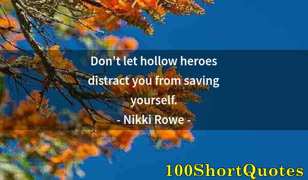 Quote by Albert Einstein: Don't let hollow heroes distract you from saving yourself.