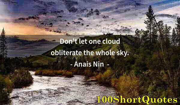 Quote by Albert Einstein: Don't let one cloud obliterate the whole sky.