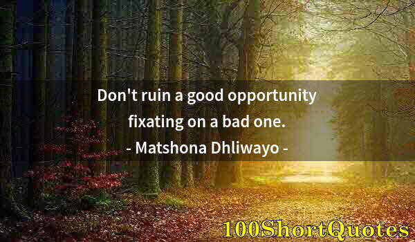 Quote by Albert Einstein: Don't ruin a good opportunity fixating on a bad one.