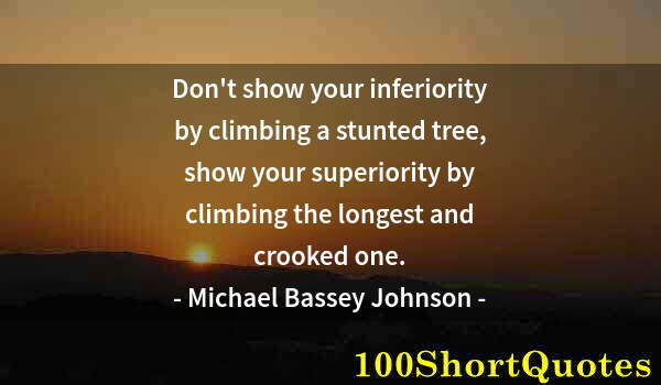 Quote by Albert Einstein: Don't show your inferiority by climbing a stunted tree, show your superiority by climbing the longes...