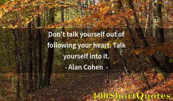 Quote by Albert Einstein: Don't talk yourself out of following your heart. Talk yourself into it.