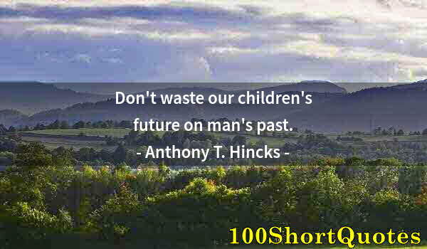 Quote by Albert Einstein: Don't waste our children's future on man's past.