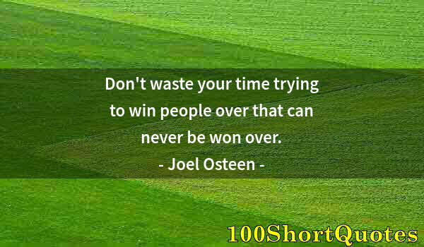 Quote by Albert Einstein: Don't waste your time trying to win people over that can never be won over.