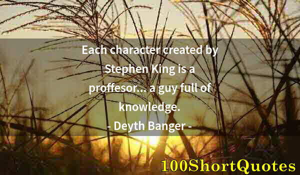 Quote by Albert Einstein: Each character created by Stephen King is a proffesor... a guy full of knowledge.