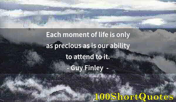 Quote by Albert Einstein: Each moment of life is only as precious as is our ability to attend to it.