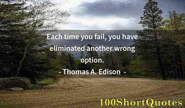 Quote by Albert Einstein: Each time you fail, you have eliminated another wrong option.