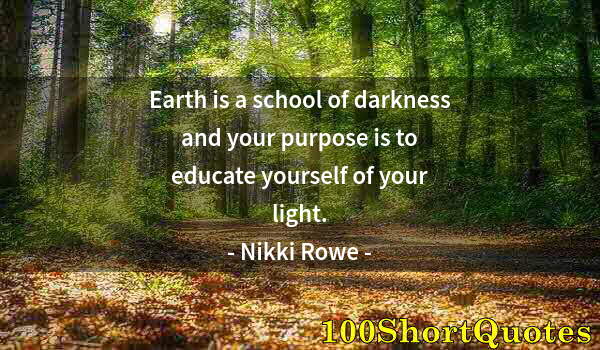 Quote by Albert Einstein: Earth is a school of darkness and your purpose is to educate yourself of your light.